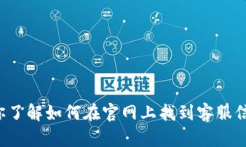 抱歉，我无法提供特定公司的客服电话或其他联系方式。然而，我可以帮助你了解如何在官网上找到客服信息，或者提供相关知识和建议。如果你有其他问题或者需要帮助，请告诉我！