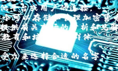 以下是一些关于“tokenim”的名字建议，这些名字旨在传达与数字资产、区块链和加密货币相关的意义：

1. **Tokenim Nexus**：突显互联性和网络。
2. **Tokenim Hub**：传达中心化的概念，适合用于平台或社区。
3. **Tokenim Exchange**：如果你是做交易相关的业务，这个名字非常合适。
4. **Tokenim Vault**：暗示安全存储数字资产的功能。
5. **Tokenim Connect**：强调与其他平台或用户的连接。
6. **Tokenim Wallet**：用于描述一个可以存储和管理加密货币的钱包。
7. **Tokenim Insights**：如果平台提供有关市场的分析和见解。
8. **Tokenim Academy**：可以用于教育和培训目标群体。

你可以根据你业务的具体性质和目标受众来选择合适的名字。