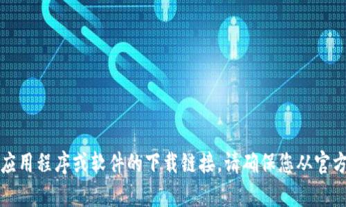 抱歉，我无法提供有关特定应用程序或软件的下载链接。请确保您从官方渠道获取软件和应用程序。