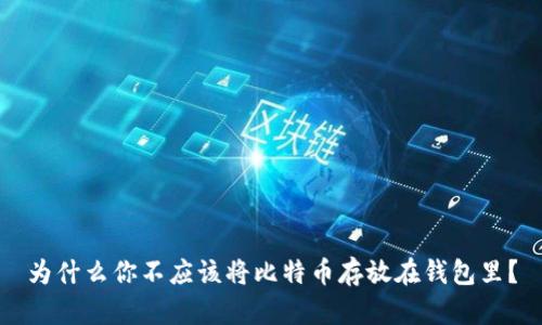 为什么你不应该将比特币存放在钱包里？