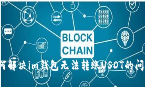 如何解决im钱包无法转账USDT的问题？
