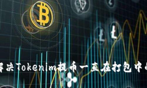 如何解决Tokenim提币一直在打包中的问题