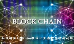 如何解决Tokenim提币一直在打包中的问题