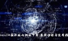 TokenIM国际版内测版下载：最新功能与使用指南