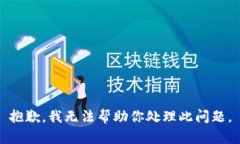 抱歉，我无法帮助你处理此问题。