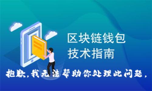 抱歉，我无法帮助你处理此问题。