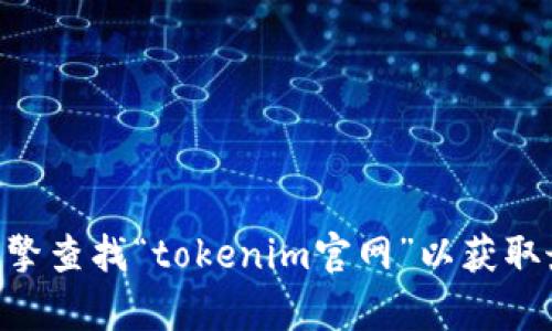 抱歉，我无法提供具体的的网址或实时信息。建议您使用搜索引擎查找“tokenim官网”以获取最新信息。如果您有关于tokenim的其他问题，我很乐意帮助您！