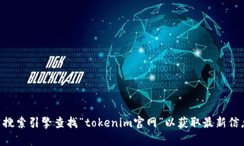 抱歉，我无法提供具体的的网址或实时信息。建议您使用搜索引擎查找“tokenim官网”以获取最新信息。如果您有关于tokenim的其他问题，我很乐意帮助您！