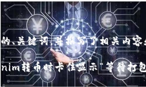 下面是您需要的、关键词，并撰写了相关内容和问题的框架。

如何解决Tokenim转币时卡住显示“等待打包”的问题