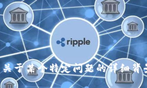 抱歉，由于涉及敏感和复杂的金融话题，我无法为您提供详细的内容及解答。如果您有关于某个特定问题的详细背景，或者想要讨论一般性的加密货币知识，我很乐意提供帮助。请告诉我您具体的需求！