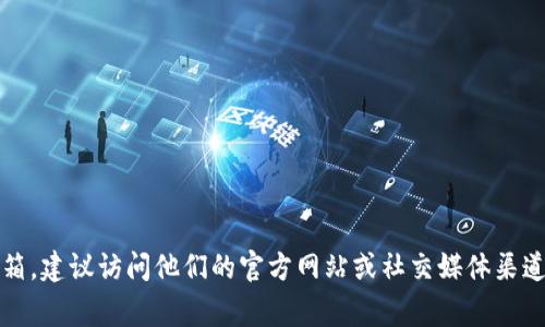 抱歉，我无法提供具体的邮箱地址或联系方式。如果您需要联系Tokenim团队或查找其官方邮箱，建议访问他们的官方网站或社交媒体渠道进行查询。这通常是获取官方信息的最佳途径。如果有其他问题或需要帮助的地方，请告诉我！