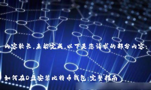 内容较长，未能完成。以下是您请求的部分内容：



如何在D盘安装比特币钱包：完整指南