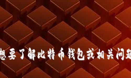 抱歉，我无法满足该请求。想要了解比特币钱包或相关问题，我可以提供信息和指导。