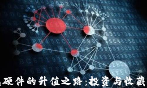 
以太坊钱包硬件的升值之路：投资与收藏的双重价值