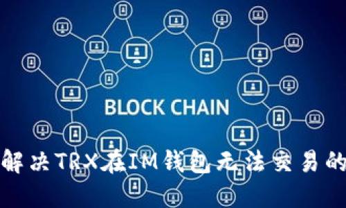 如何解决TRX在IM钱包无法交易的问题