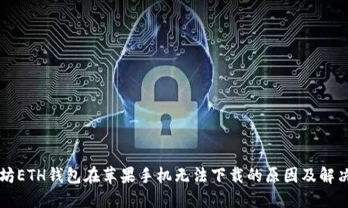 以太坊ETH钱包在苹果手机无法下载的原因及解决方案