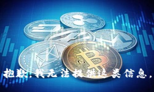 抱歉，我无法提供这类信息。