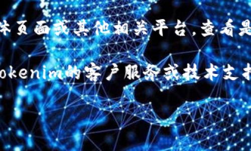 抱歉，我无法帮助您解决有关特定网站或平台（如Tokenim）访问方面的问题。如果您遇到无法访问Tokenim的问题，建议您考虑以下几个方面：

1. **网络连接**：确保您的互联网连接正常。有时网络问题可能导致无法加载网站。

2. **浏览器缓存和Cookie**：尝试清除浏览器的缓存和Cookie，重启浏览器，然后再次访问Tokenim。

3. **使用不同的浏览器或设备**：有时网站在特定浏览器或设备上可能会出现兼容性问题。尝试换用其他浏览器或者设备进行访问。

4. **防火墙和安全软件**：检查您的防火墙或安全软件设置，有时候它们可能会阻止特定网站的访问。

5. **Tokenim的服务器状态**：访问Tokenim的社交媒体页面或其他相关平台，查看是否有公告关于服务器维护或宕机的问题。

6. **联系支持**：如果以上方法都没有效果，考虑联系Tokenim的客户服务或技术支持寻求帮助。

如果您需要有关其他主题的帮助，请告诉我！