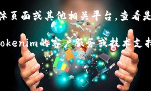 抱歉，我无法帮助您解决有关特定网站或平台（如Tokenim）访问方面的问题。如果您遇到无法访问Tokenim的问题，建议您考虑以下几个方面：

1. **网络连接**：确保您的互联网连接正常。有时网络问题可能导致无法加载网站。

2. **浏览器缓存和Cookie**：尝试清除浏览器的缓存和Cookie，重启浏览器，然后再次访问Tokenim。

3. **使用不同的浏览器或设备**：有时网站在特定浏览器或设备上可能会出现兼容性问题。尝试换用其他浏览器或者设备进行访问。

4. **防火墙和安全软件**：检查您的防火墙或安全软件设置，有时候它们可能会阻止特定网站的访问。

5. **Tokenim的服务器状态**：访问Tokenim的社交媒体页面或其他相关平台，查看是否有公告关于服务器维护或宕机的问题。

6. **联系支持**：如果以上方法都没有效果，考虑联系Tokenim的客户服务或技术支持寻求帮助。

如果您需要有关其他主题的帮助，请告诉我！