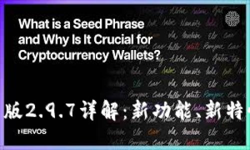 Tokenim国际版2.9.7详解：新功能、新特性与使用指南