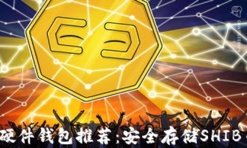 
2023年最佳硬件钱包推荐：安全存储SHIB币的终极指南