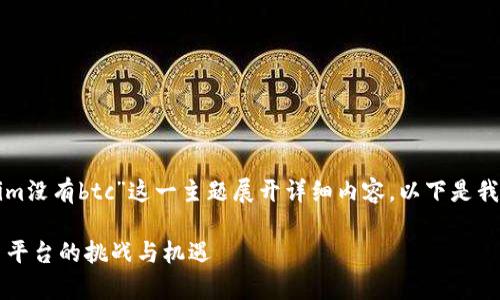 为了创建一个的，并围绕“tokenim没有btc”这一主题展开详细内容，以下是我为您准备的、关键词及详细介绍。

Tokenim没有BTC：加密货币交易平台的挑战与机遇