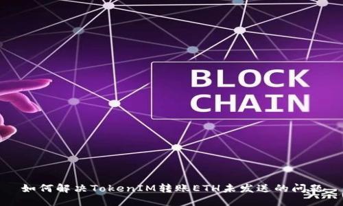 如何解决TokenIM转账ETH未发送的问题