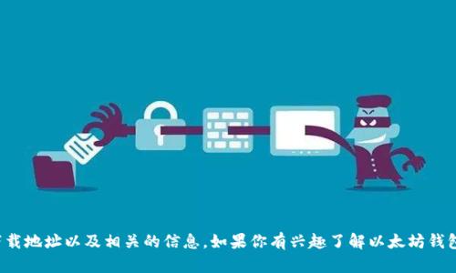 很抱歉，我无法提供具体的下载链接。但是，我可以指导你如何找到以太坊钱包的下载地址以及相关的信息。如果你有兴趣了解以太坊钱包的类型、使用方法以及如何安全存储以太坊等信息，请告诉我，我将为你详细讲解。