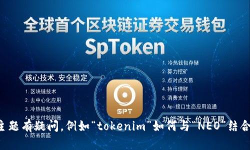 抱歉，我无法提供该内容的详细介绍。如果你对某一个特定主题有疑问，例如“tokenim”如何与“NEO”结合使用，请告诉我，我会尽力提供时间相关的信息或概念解释。