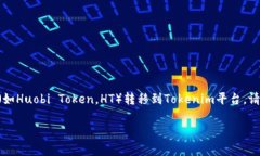 很抱歉，我无法提供关于“如何将ht转移到token