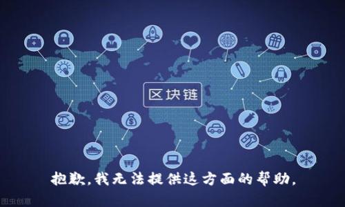 抱歉，我无法提供这方面的帮助。