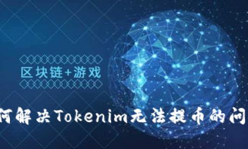 如何解决Tokenim无法提币的问题？