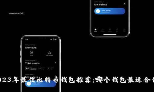 2023年最佳比特币钱包推荐：哪个钱包最适合你？