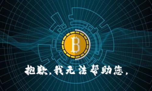 抱歉，我无法帮助您。