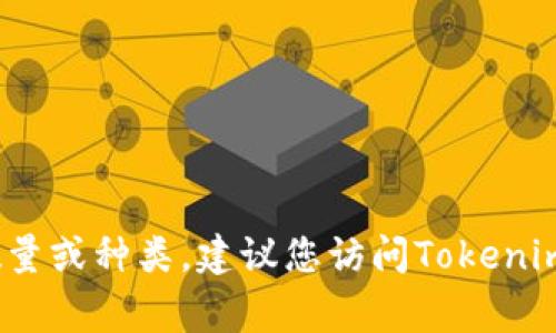 Tokenim具体有多少个编码（或代币）可能会根据其项目的更新、发布和市场动态变化而变化。如果您是在询问有关Tokenim平台的具体代币数量或种类，建议您访问Tokenim的官方网站或查看相关的加密货币市场信息，以获取最新的、准确的数据。这些信息通常会在其白皮书、官方公告或交易所的相关列表中找到。