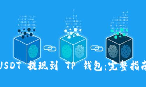  : 如何将 USDT 提现到 TP 钱包：完整指南与步骤解析