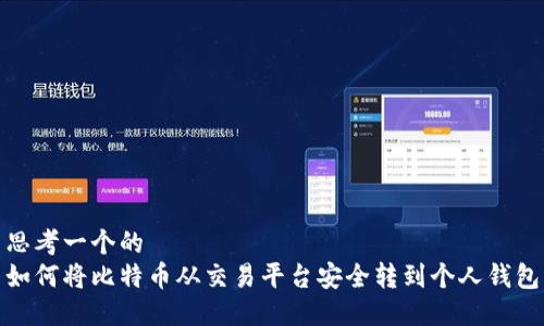 思考一个的  
如何将比特币从交易平台安全转到个人钱包