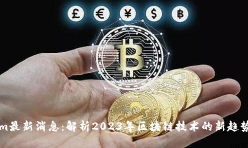Tokenim最新消息：解析2023年区块链技术的新趋势与应用