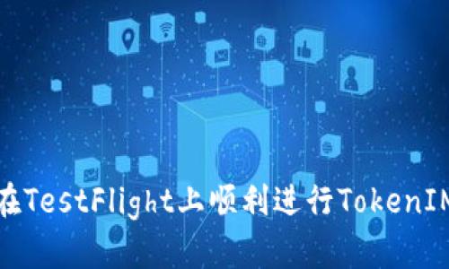 如何在TestFlight上顺利进行TokenIM测试