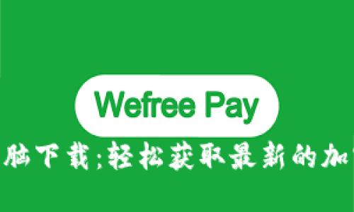 Tokenim电脑下载：轻松获取最新的加密货币动态