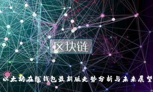 以太坊在线钱包最新版走势分析与未来展望