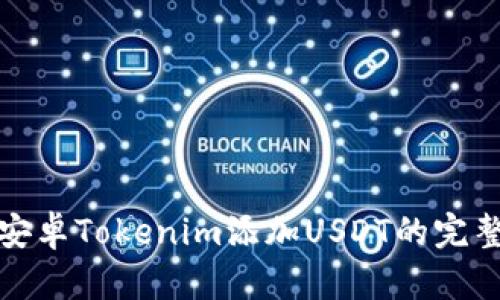 使用安卓Tokenim添加USDT的完整指南