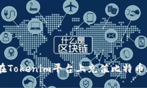 如何在Tokenim平台上充值比特币（BTC）