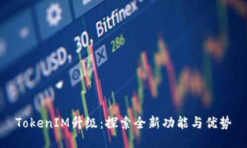 TokenIM升级：探索全新功能与优势