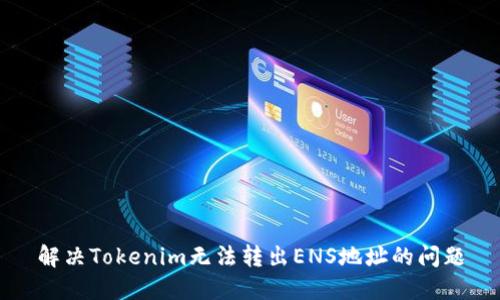 解决Tokenim无法转出ENS地址的问题
