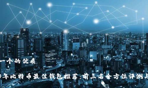 思考一个的优质

2023年比特币最佳钱包推荐：前三名全方位评测与对比