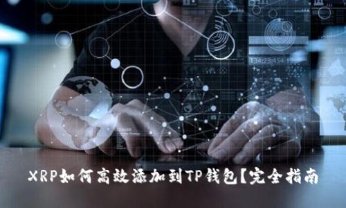 XRP如何高效添加到TP钱包？完全指南