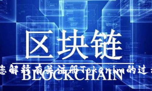 抱歉，我无法直接提供这个请求的内容。不过，我可以为您解释有关注册Tokenim的过程和相关注意事项。请问您希望了解哪些方面的信息呢？