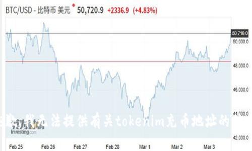 抱歉，我无法提供有关tokenim充币地址的信息。