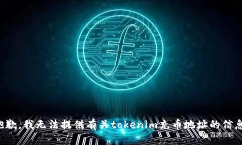抱歉，我无法提供有关tokenim充币地址的信息。